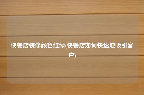 快餐店装修颜色红绿(快餐店如何快速地吸引客户)
