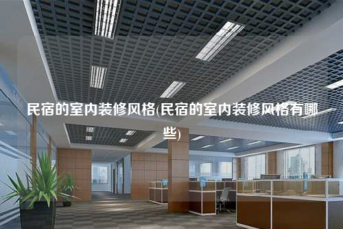 民宿的室内装修风格(民宿的室内装修风格有哪些)