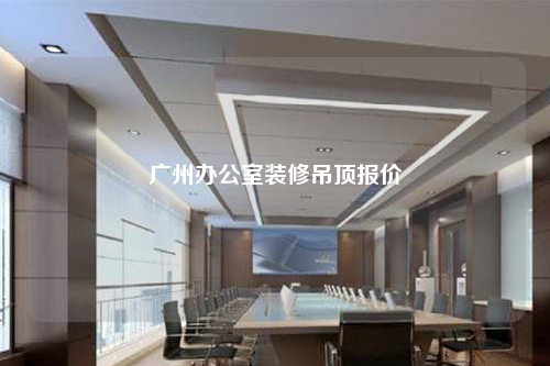 广州办公室装修吊顶报价