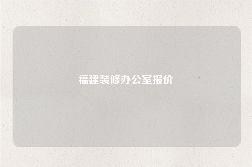 福建装修办公室报价