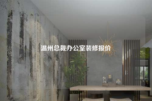 温州总裁办公室装修报价