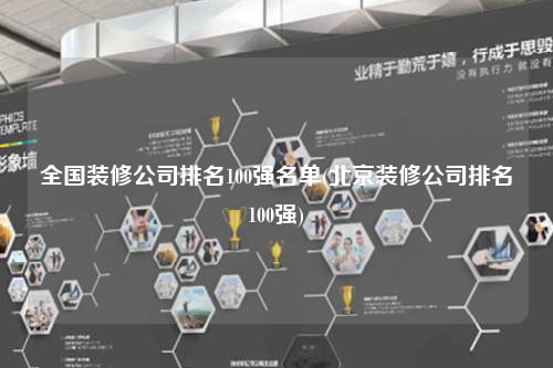 全国装修公司排名100强名单(北京装修公司排名100强)