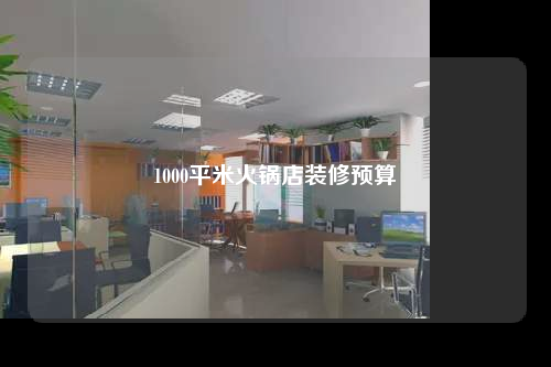1000平米火锅店装修预算