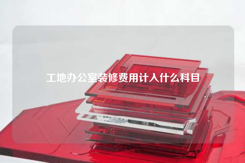 工地办公室装修费用计入什么科目