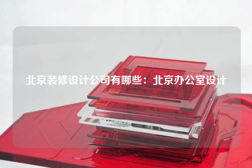 北京装修设计公司有哪些:北京办公室设计