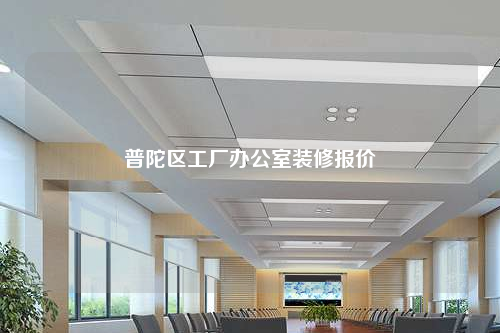 普陀区工厂办公室装修报价