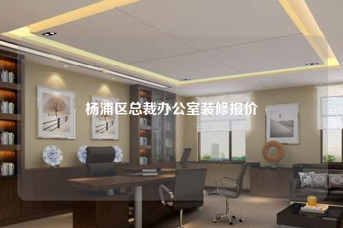 杨浦区总裁办公室装修报价