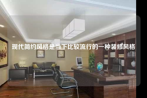 现代简约风格是当下比较流行的一种装修风格