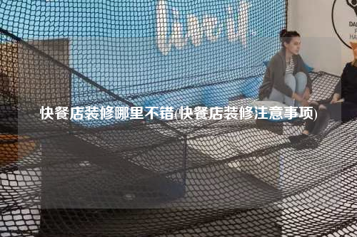 快餐店装修哪里不错(快餐店装修注意事项)