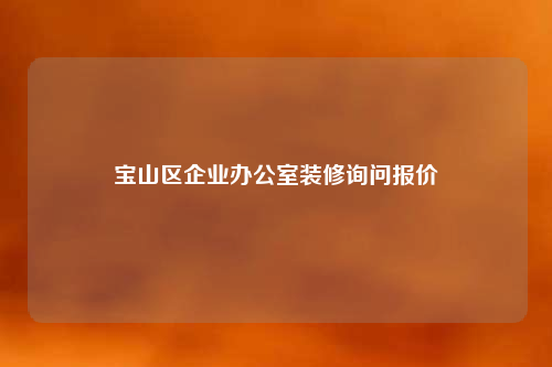 宝山区企业办公室装修询问报价