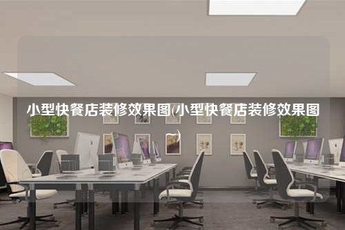 小型快餐店装修效果图(小型快餐店装修效果图~)