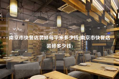 南京市快餐店装修每平米多少钱(南京市快餐店装修多少钱)