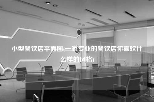 小型餐饮店平面图(一家专业的餐饮店你喜欢什么样的风格)