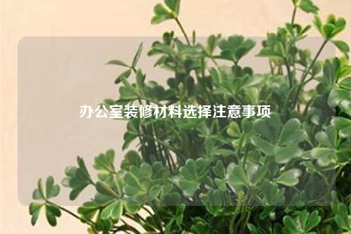 办公室装修材料选择注意事项