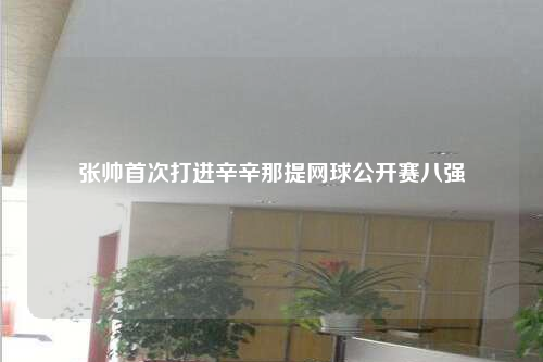 张帅首次打进辛辛那提网球公开赛八强