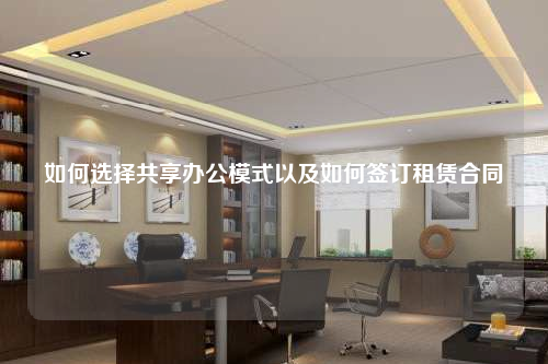 如何选择共享办公模式以及如何签订租赁合同