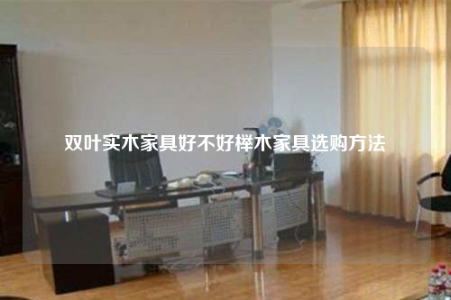 双叶实木家具好不好榉木家具选购方法