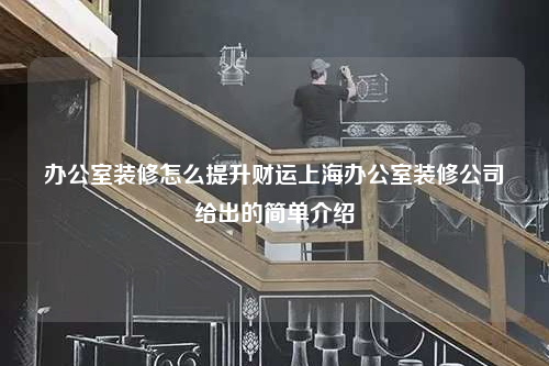 办公室装修怎么提升财运上海办公室装修公司给出的简单介绍