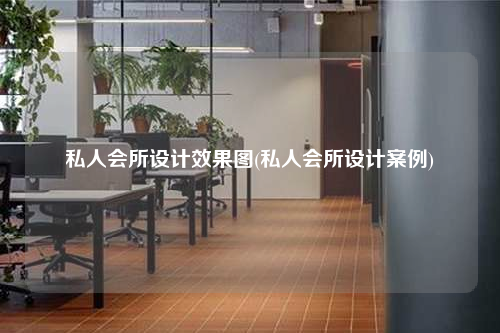 私人会所设计效果图(私人会所设计案例)