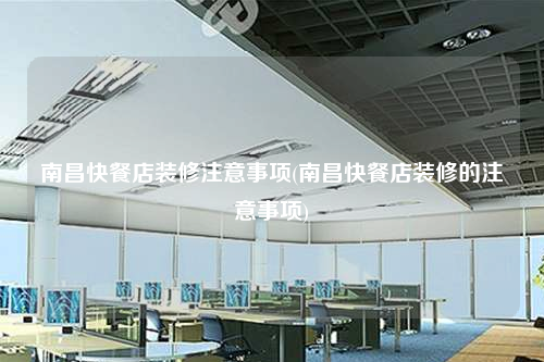 南昌快餐店装修注意事项(南昌快餐店装修的注意事项)