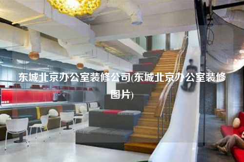 东城北京办公室装修公司(东城北京办公室装修图片)