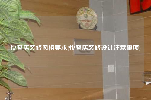 快餐店装修风格要求(快餐店装修设计注意事项)