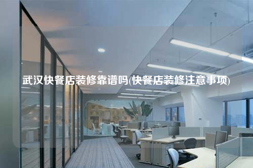 武汉快餐店装修靠谱吗(快餐店装修注意事项)