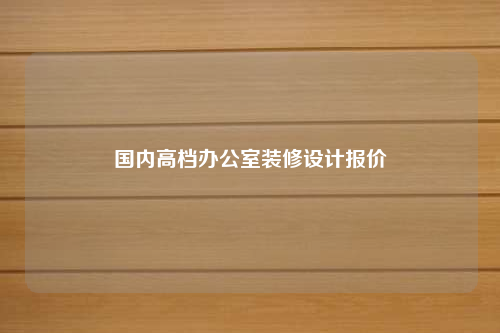 国内高档办公室装修设计报价