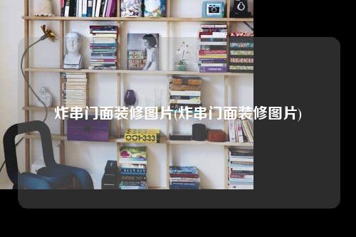 炸串门面装修图片(炸串门面装修图片)