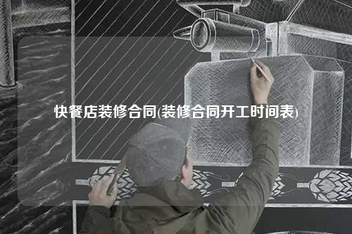 快餐店装修合同(装修合同开工时间表)