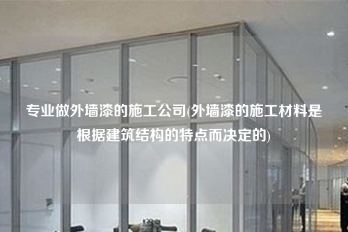 专业做外墙漆的施工公司(外墙漆的施工材料是根据建筑结构的特点而决定的)