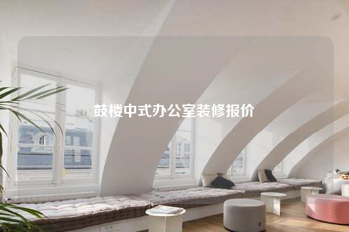 鼓楼中式办公室装修报价