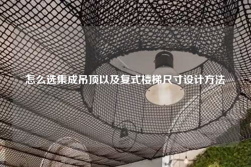 怎么选集成吊顶以及复式楼梯尺寸设计方法
