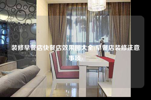 装修早餐店快餐店效果图大全(早餐店装修注意事项)