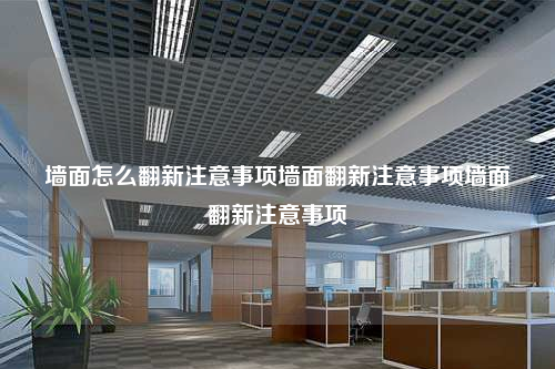 墙面怎么翻新注意事项墙面翻新注意事项墙面翻新注意事项