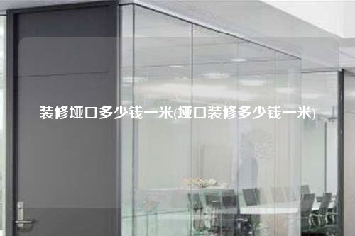 装修垭口多少钱一米(垭口装修多少钱一米)