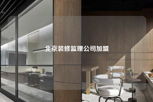 北京装修监理公司加盟