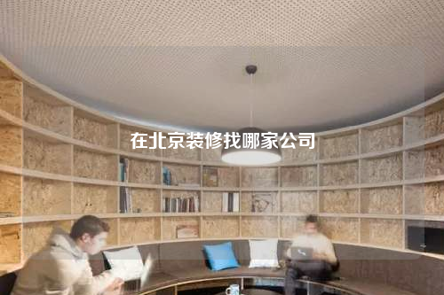 在北京装修找哪家公司