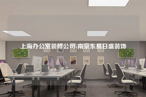 上海办公室装修公司-南京东易日盛装饰