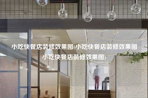 小吃快餐店装修效果图(小吃快餐店装修效果图小吃快餐店装修效果图)
