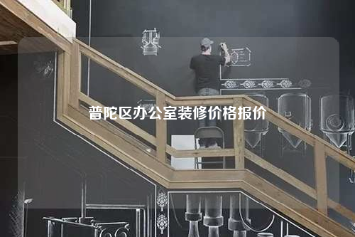 普陀区办公室装修价格报价