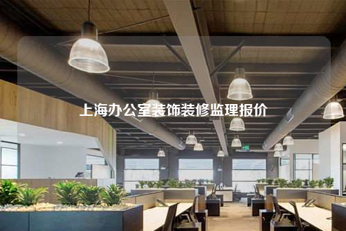 上海办公室装饰装修监理报价