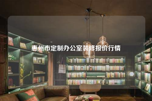 惠州市定制办公室装修报价行情