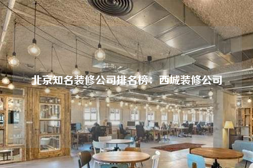 北京知名装修公司排名榜:西城装修公司