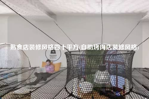 熟食店装修风格四十平方(自助烤肉店装修风格)