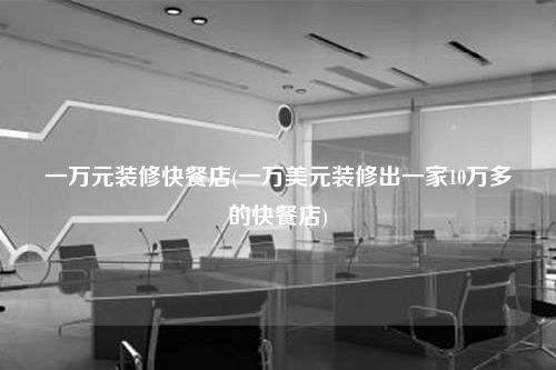 一万元装修快餐店(一万美元装修出一家10万多的快餐店)