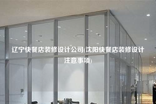 辽宁快餐店装修设计公司(沈阳快餐店装修设计注意事项)