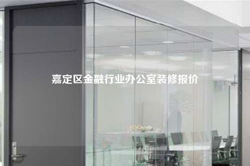 嘉定区金融行业办公室装修报价