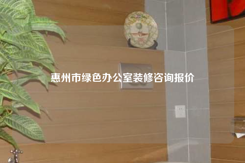 惠州市绿色办公室装修咨询报价