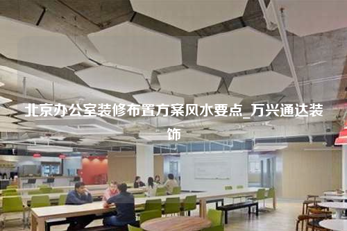 北京办公室装修布置方案风水要点_万兴通达装饰